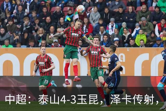 中超：泰山4-3玉昆，泽卡传射，克莱伯替补双响难救主