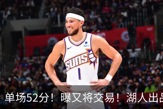 单场52分！曝又将交易！湖人出品的榜眼秀