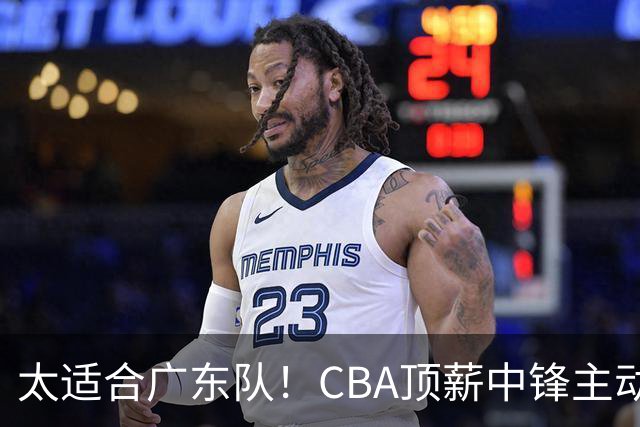 太适合广东队！CBA顶薪中锋主动申请转会，朱芳雨或将忍痛采用三人换一人的交易方案