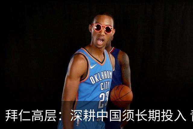 拜仁高层：深耕中国须长期投入 青训合作忌急功近利