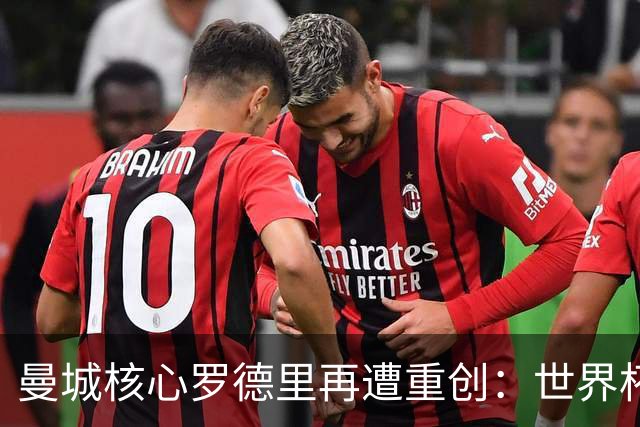 曼城核心罗德里再遭重创：世界杯金球奖后接受背部手术，或长期缺阵