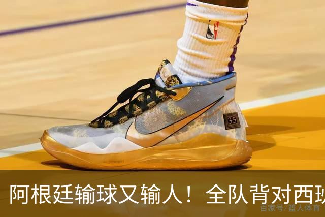阿根廷输球又输人！全队背对西班牙捧杯时刻 加时赛后爆发群殴